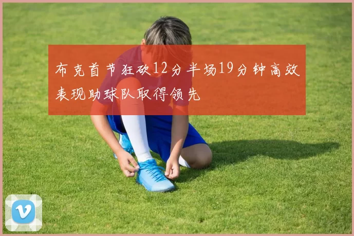 布克首节狂砍12分半场19分钟高效表现助球队取得领先