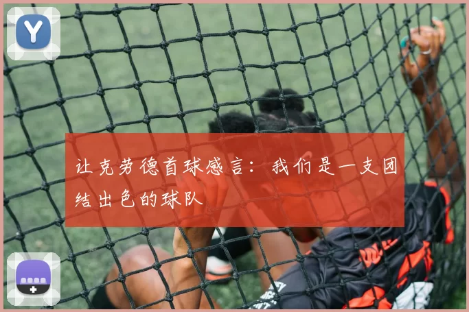 让克劳德首球感言：我们是一支团结出色的球队