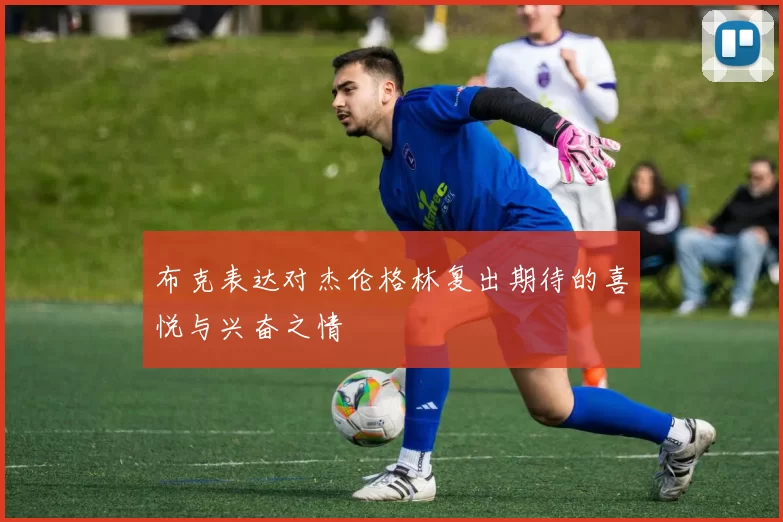 布克表达对杰伦格林复出期待的喜悦与兴奋之情