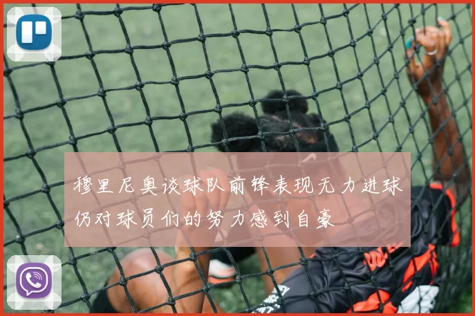 穆里尼奥谈球队前锋表现无力进球仍对球员们的努力感到自豪