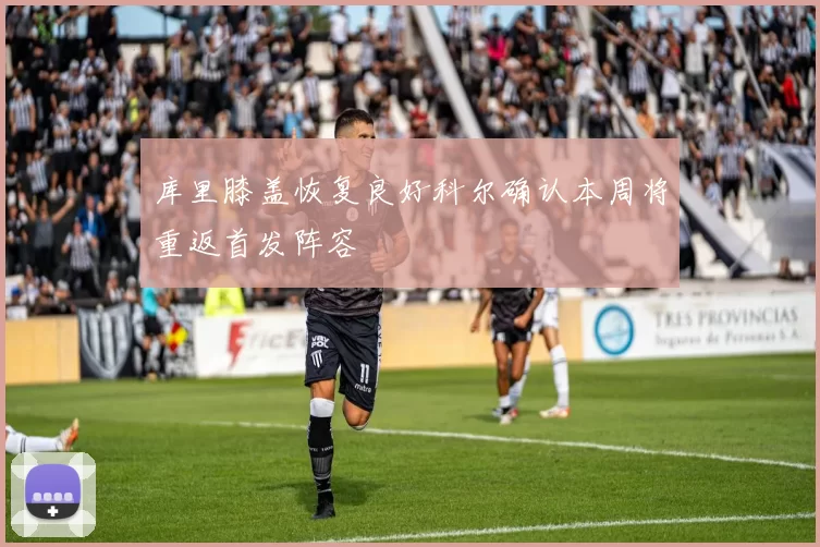 库里膝盖恢复良好科尔确认本周将重返首发阵容