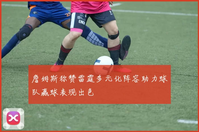 詹姆斯称赞雷霆多元化阵容助力球队赢球表现出色