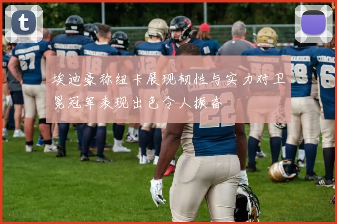 埃迪豪称纽卡展现韧性与实力对卫冕冠军表现出色令人振奋