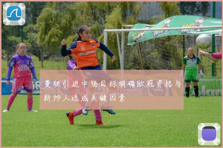 曼联引进中场目标明确欧冠资格与新帅人选成关键因素