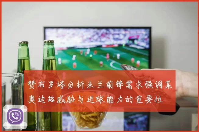赞布罗塔分析米兰前锋需求强调莱奥边路威胁与进球能力的重要性