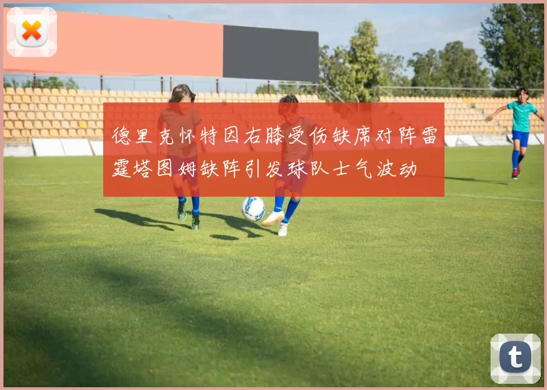 德里克怀特因右膝受伤缺席对阵雷霆塔图姆缺阵引发球队士气波动